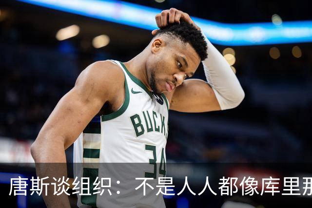 唐斯谈组织：不是人人都像库里那么准 球的转移能创造更好的机会