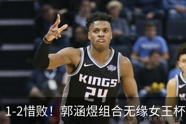 1-2惜败！郭涵煜组合无缘女王杯网球赛女双决赛